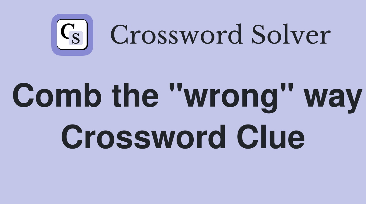 Comb the "wrong" way Crossword Clue
