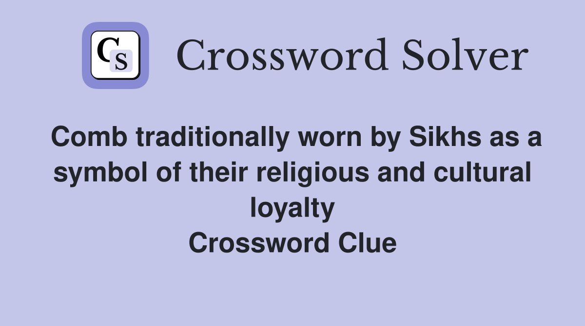 Comb traditionally worn by Sikhs as a symbol of their religious and cultural loyalty Crossword Clue