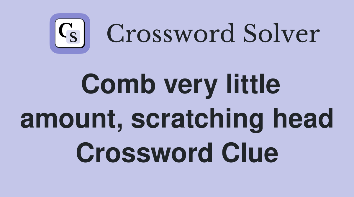 Comb very little amount, scratching head Crossword Clue