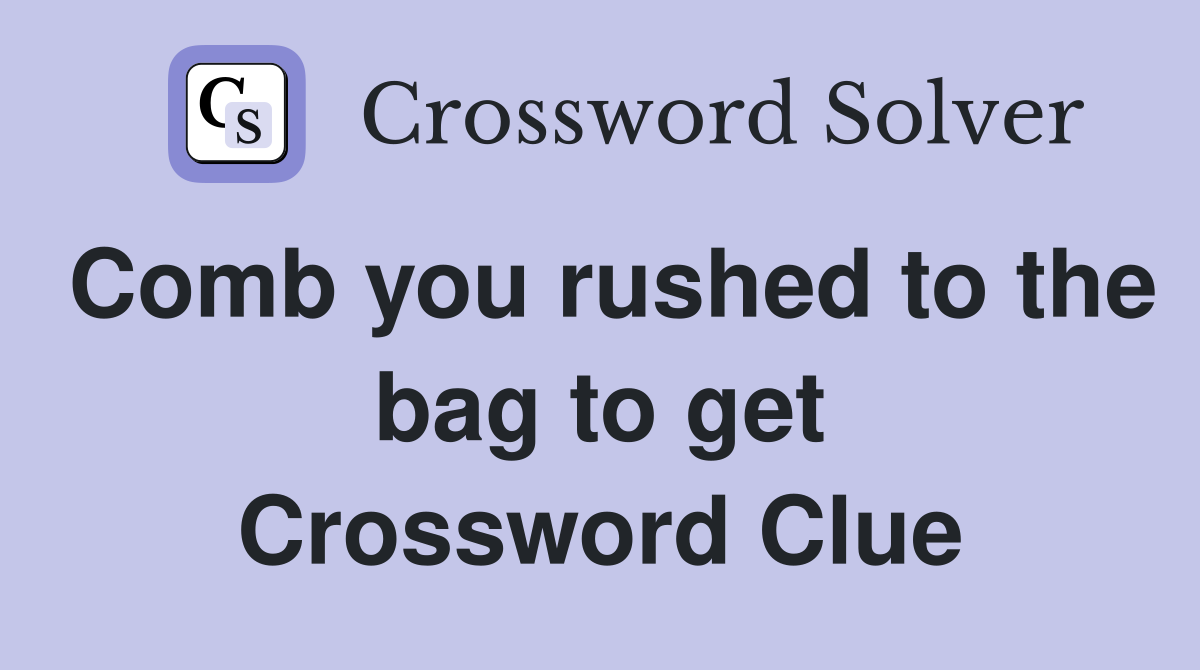 Comb you rushed to the bag to get Crossword Clue