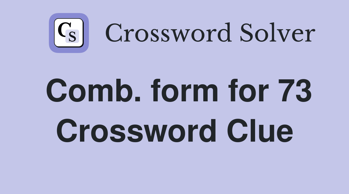 Comb. form for 73 Crossword Clue