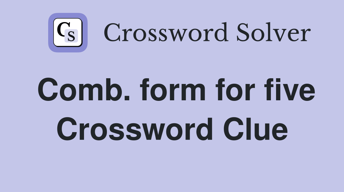 Comb. form for five Crossword Clue