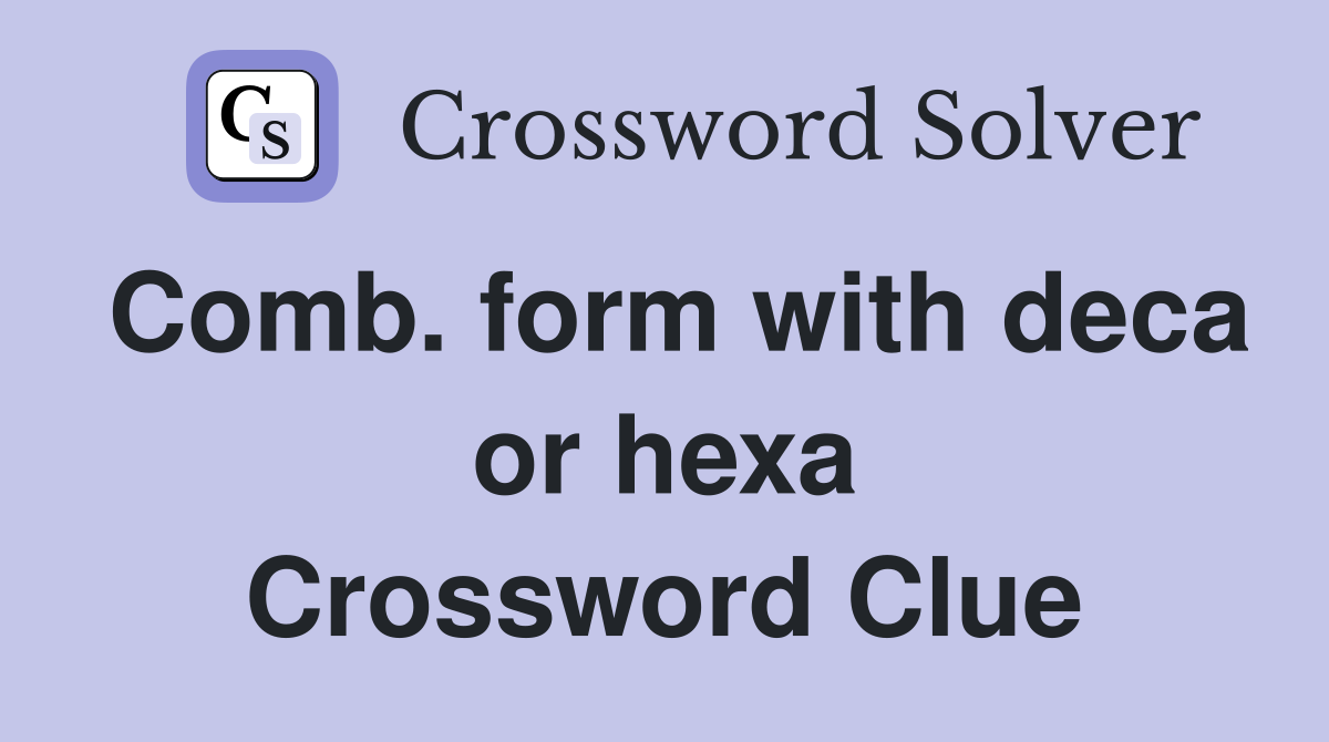 Comb. form with deca or hexa Crossword Clue