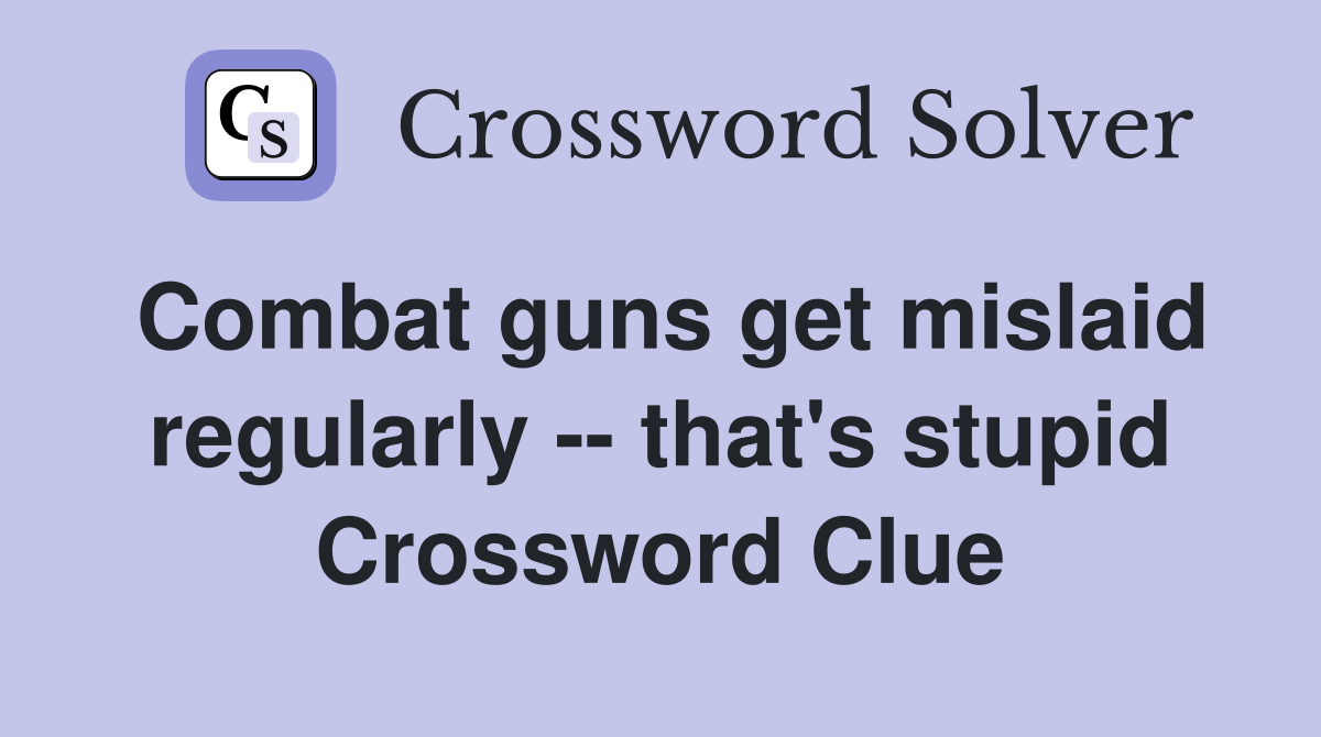 Combat guns get mislaid regularly -- that's stupid Crossword Clue