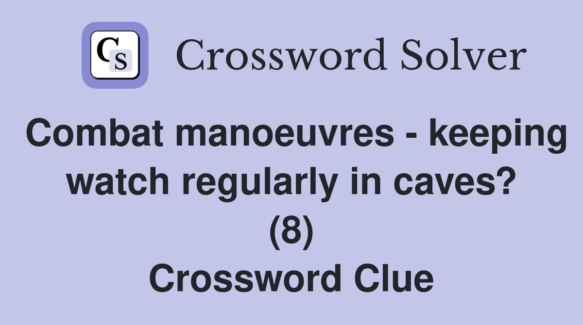 Combat manoeuvres - keeping watch regularly in caves? (8) Crossword Clue