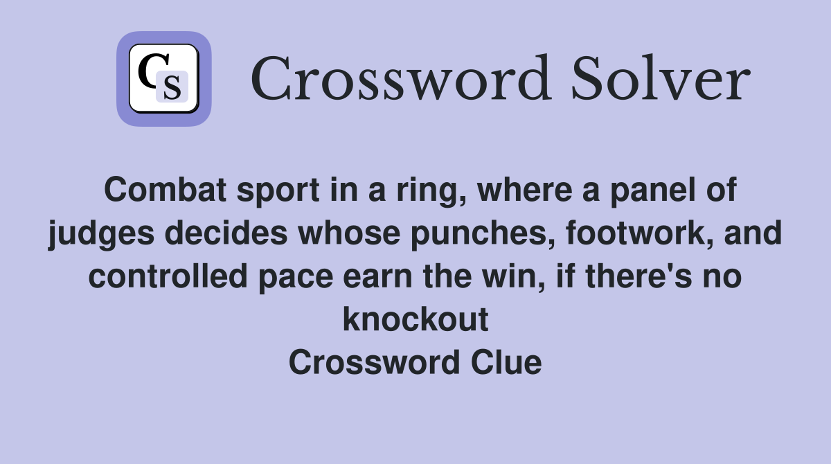 Combat sport in a ring, where a panel of judges decides whose punches, footwork, and controlled pace earn the win, if there's no knockout Crossword Clue