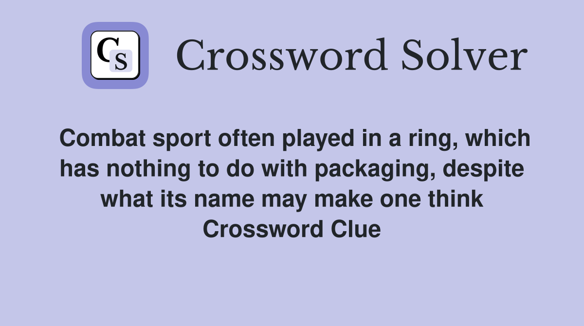Combat sport often played in a ring, which has nothing to do with packaging, despite what its name may make one think Crossword Clue