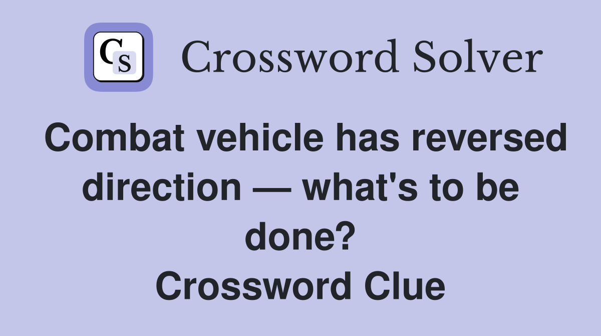 Combat vehicle has reversed direction — what's to be done? Crossword Clue