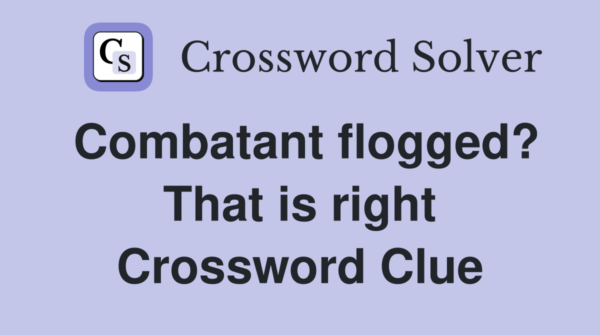 Combatant flogged? That is right Crossword Clue