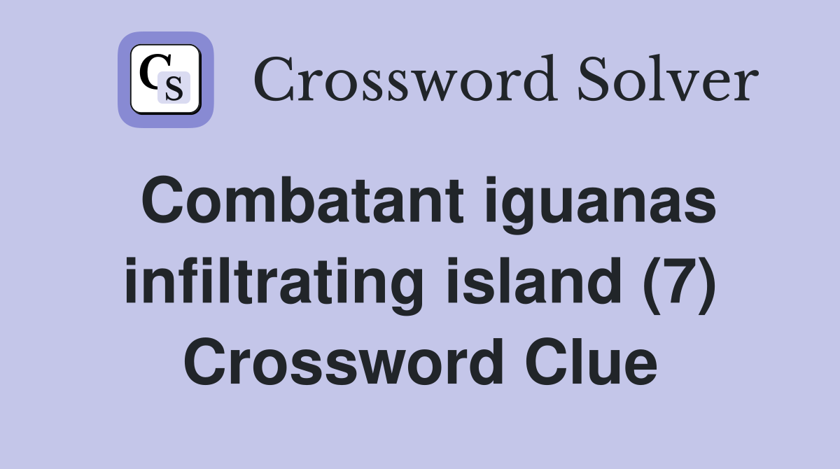Combatant iguanas infiltrating island (7) Crossword Clue