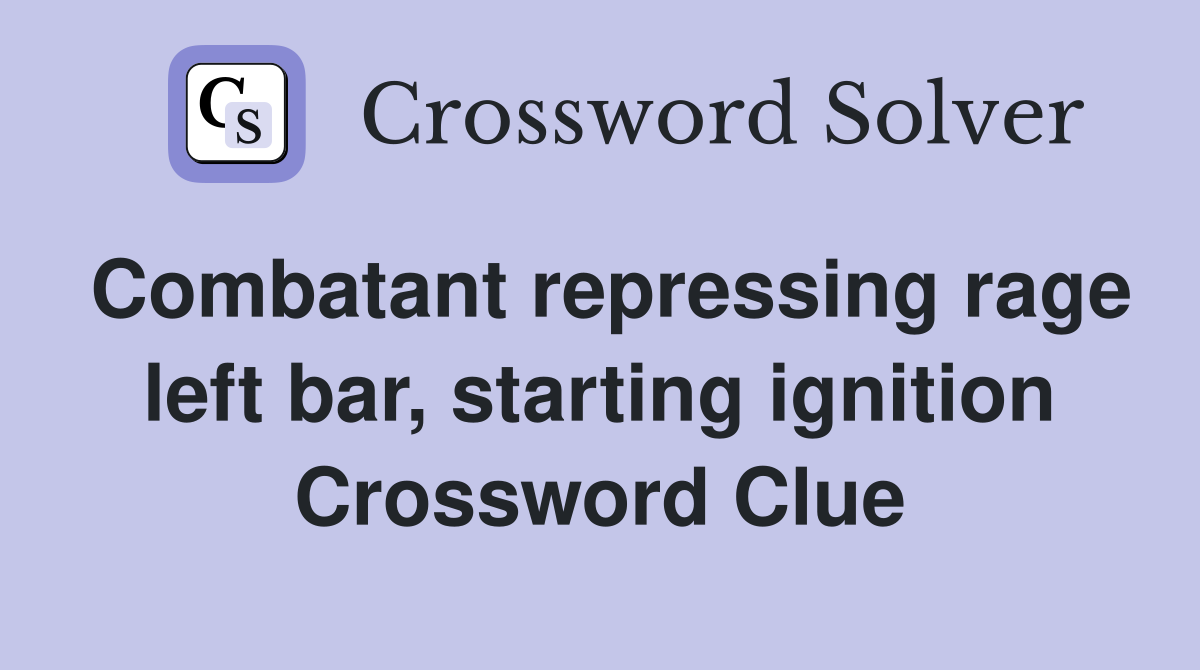 Combatant repressing rage left bar, starting ignition Crossword Clue