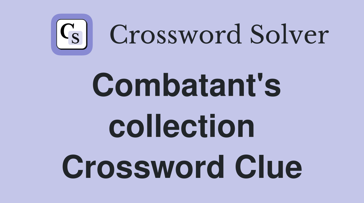 Combatant's collection Crossword Clue