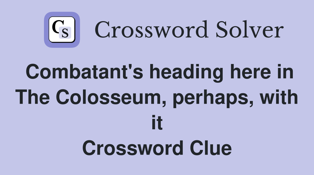 Combatant's heading here in The Colosseum, perhaps, with it Crossword Clue