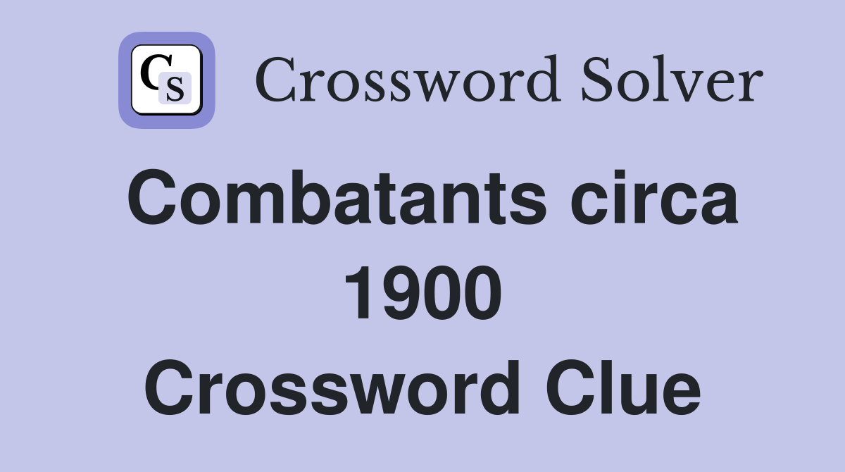 Combatants circa 1900 Crossword Clue