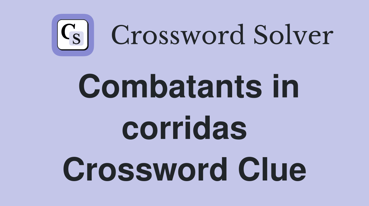 Combatants in corridas Crossword Clue