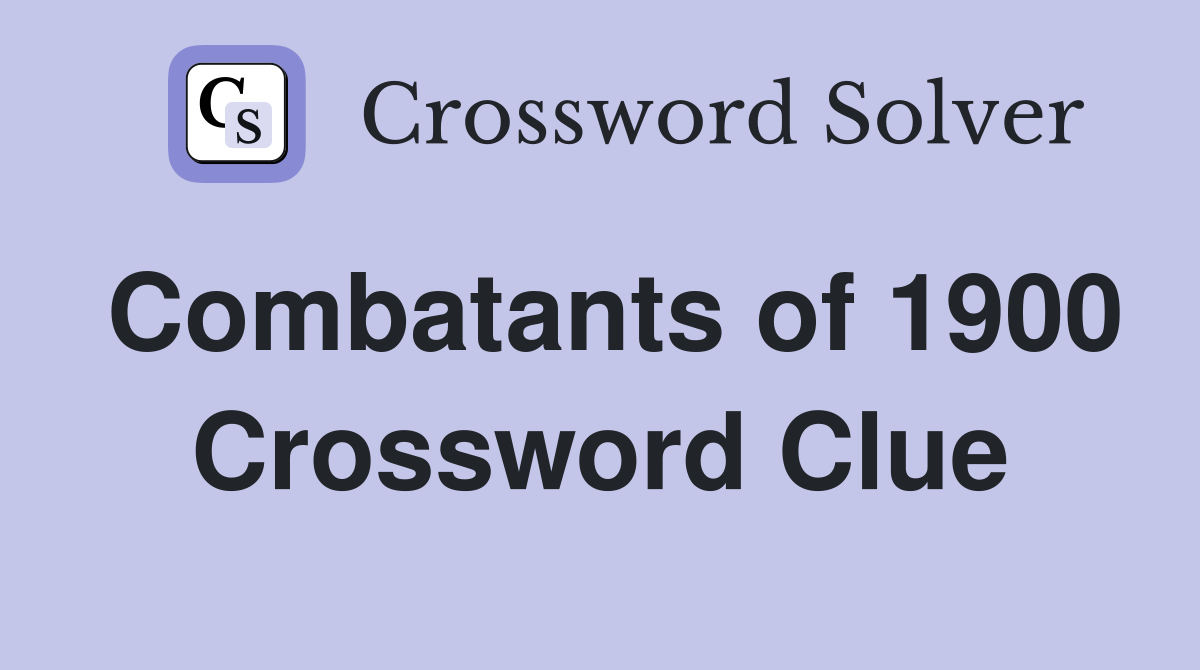 Combatants of 1900 Crossword Clue