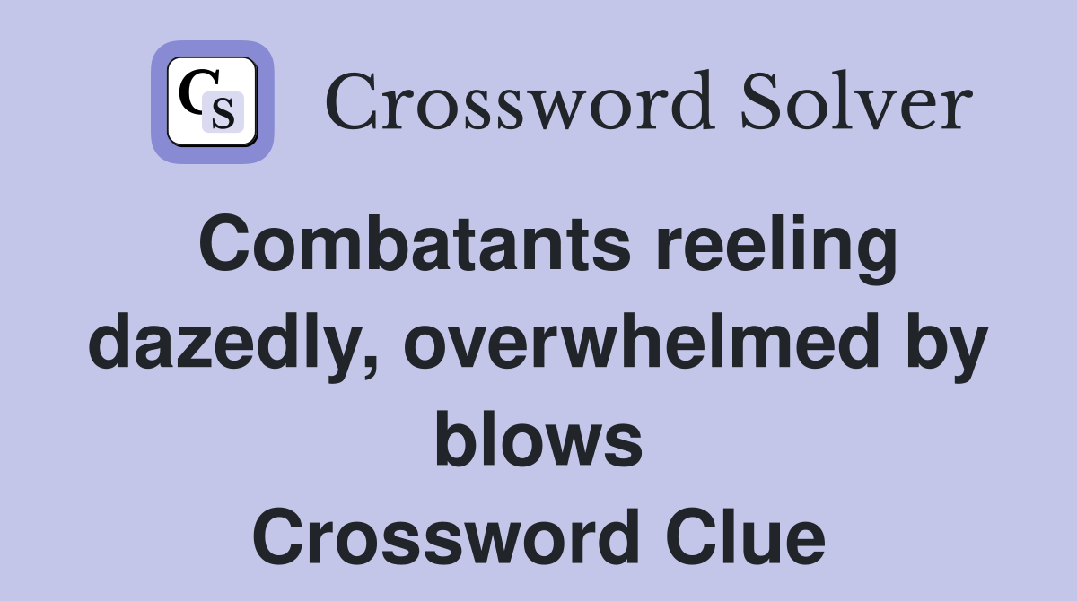 Combatants reeling dazedly, overwhelmed by blows Crossword Clue