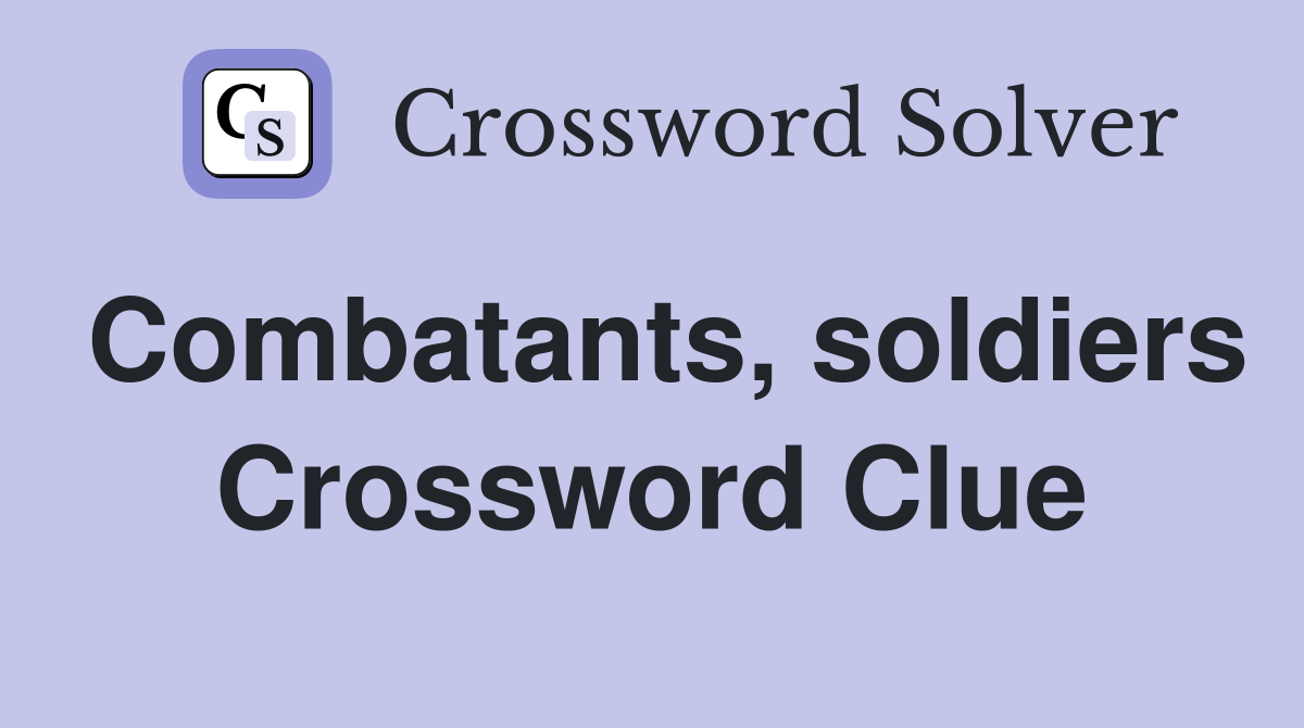 Combatants, soldiers Crossword Clue