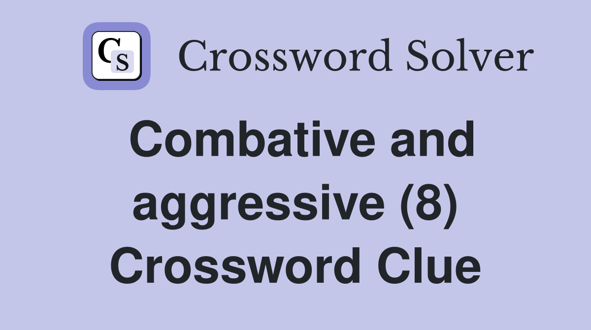 Combative and aggressive (8) Crossword Clue