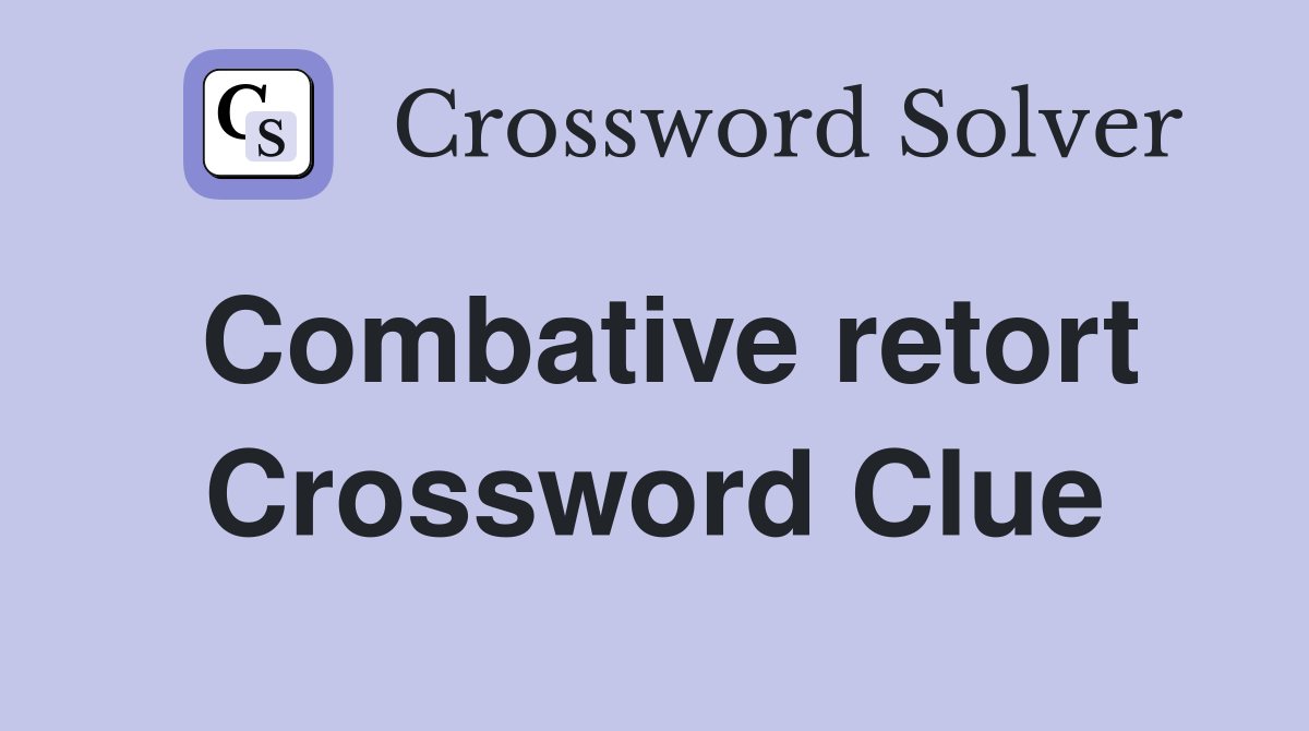 Combative retort Crossword Clue
