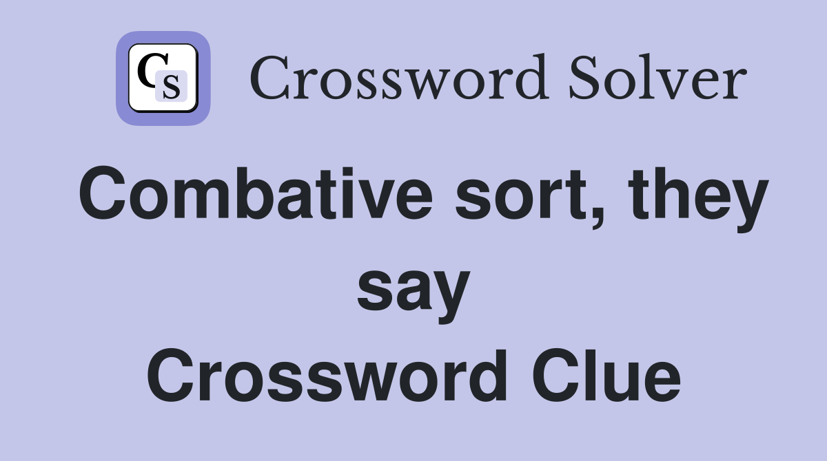 Combative sort, they say Crossword Clue