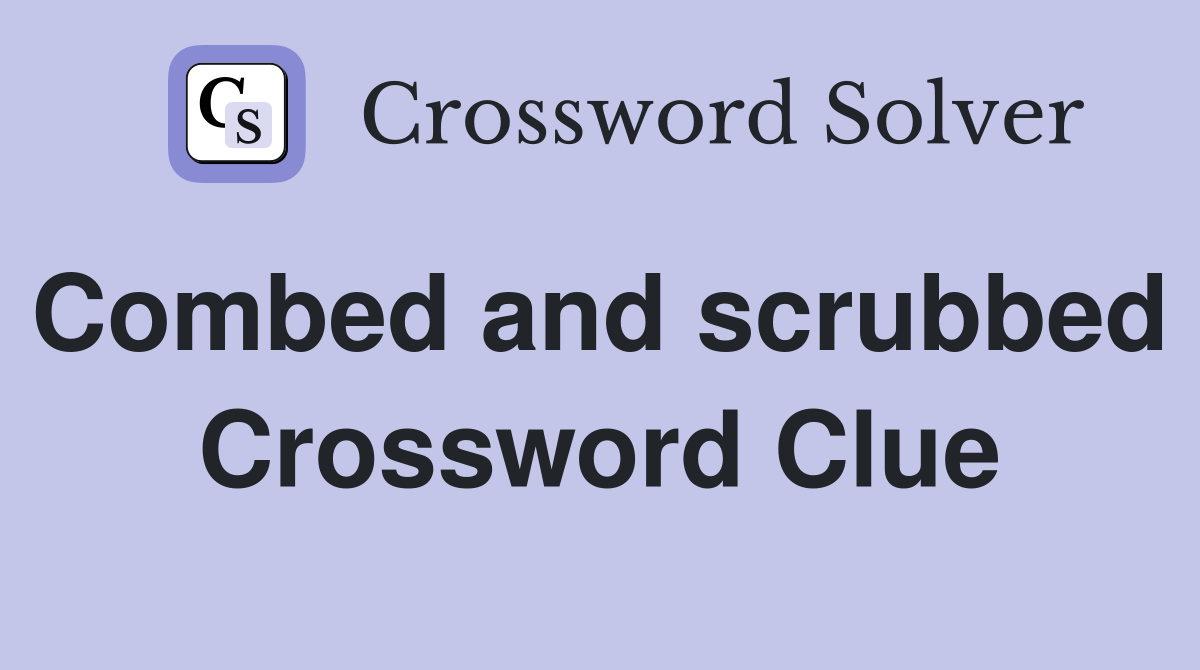 Combed and scrubbed  Crossword Clue