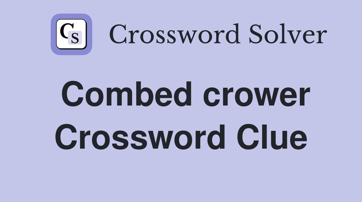 Combed crower Crossword Clue
