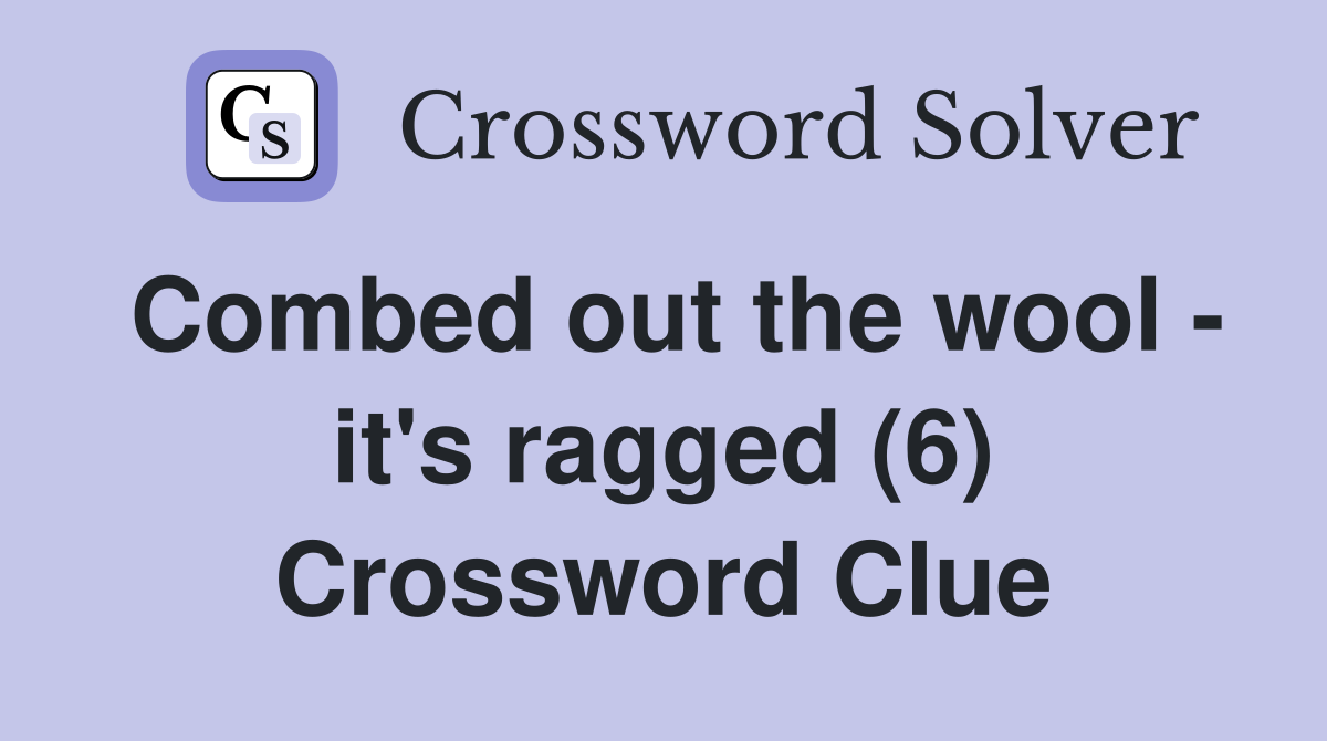 Combed out the wool - it's ragged (6) Crossword Clue