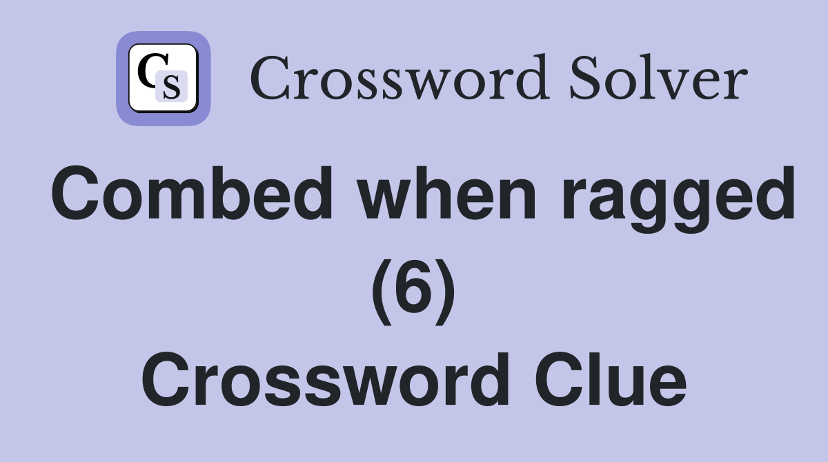 Combed when ragged (6) Crossword Clue
