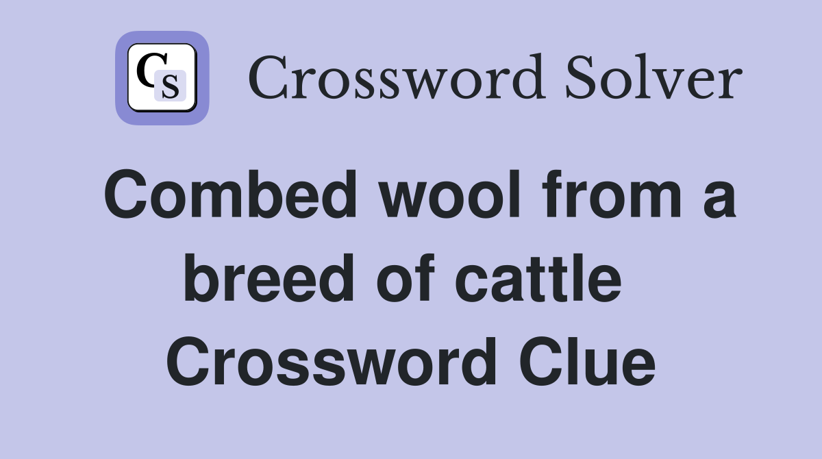 Combed wool from a breed of cattle  Crossword Clue