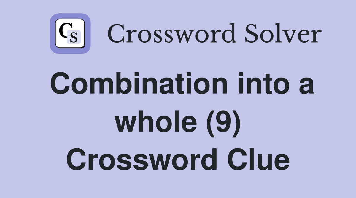 Combination into a whole (9) Crossword Clue