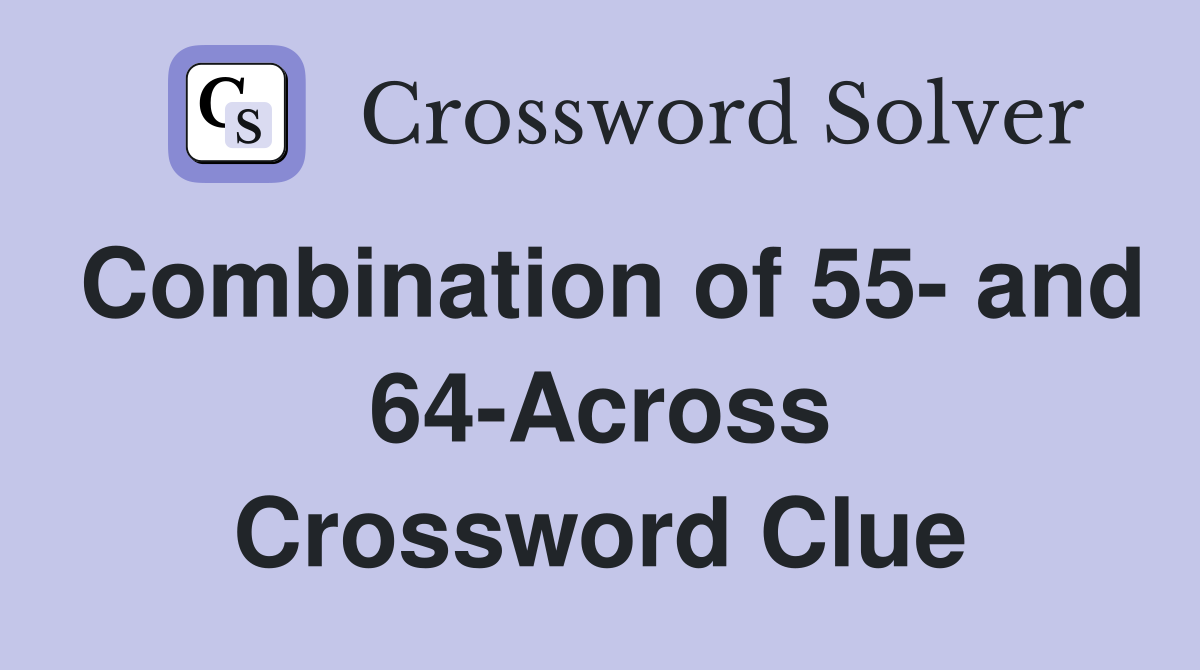 Combination of 55- and 64-Across Crossword Clue