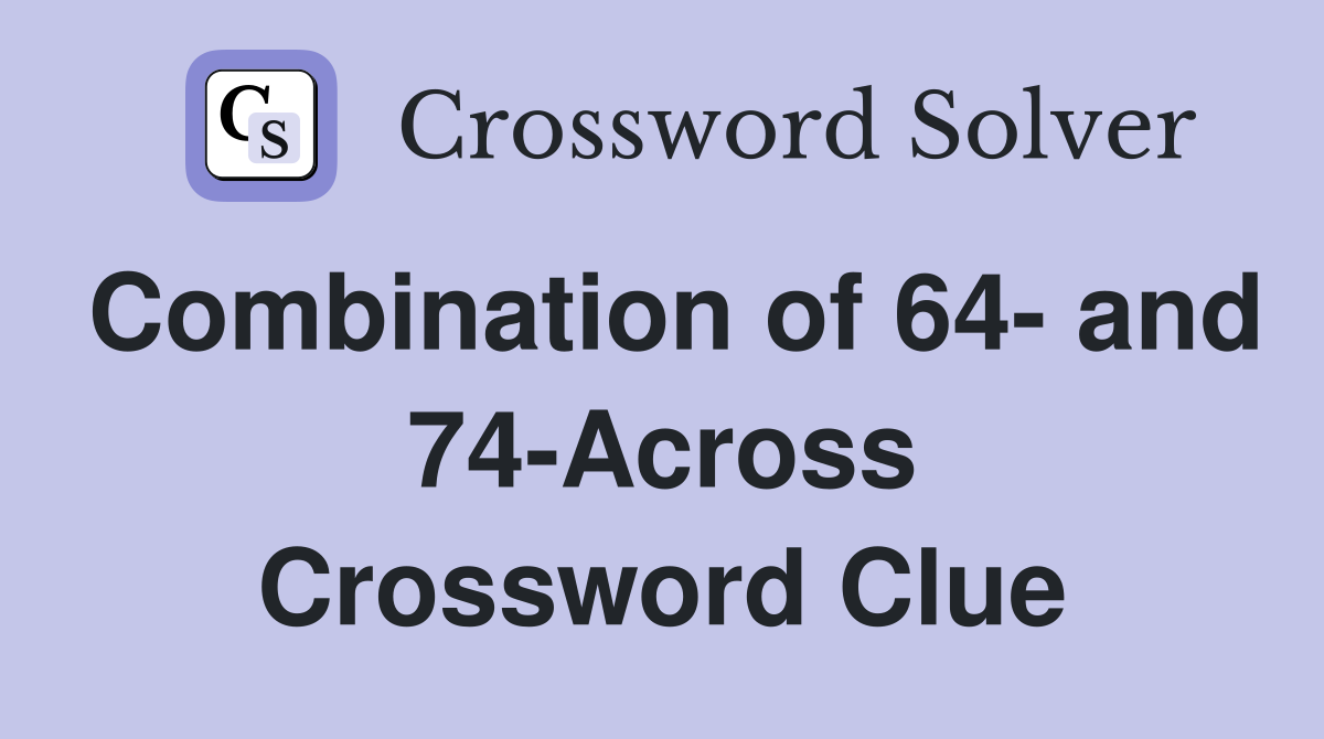 Combination of 64- and 74-Across Crossword Clue