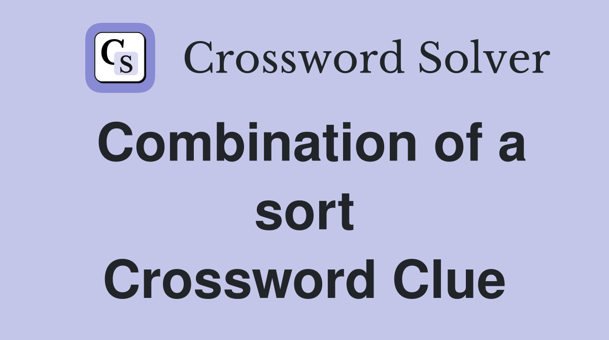 Combination of a sort Crossword Clue