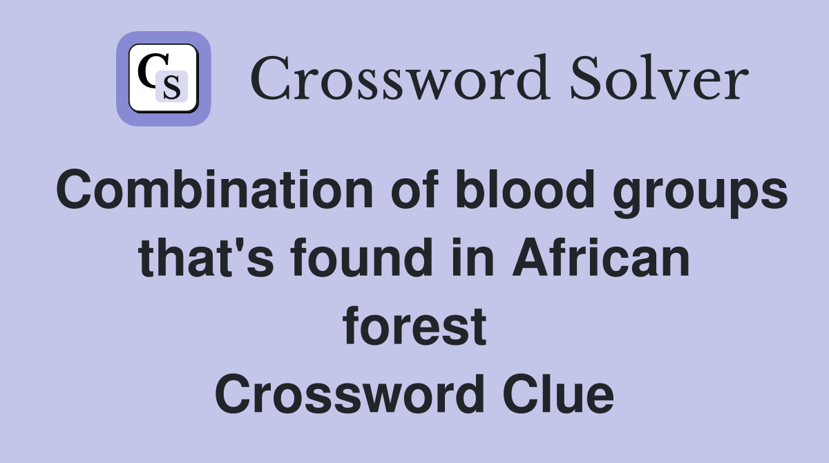Combination of blood groups that's found in African forest Crossword Clue