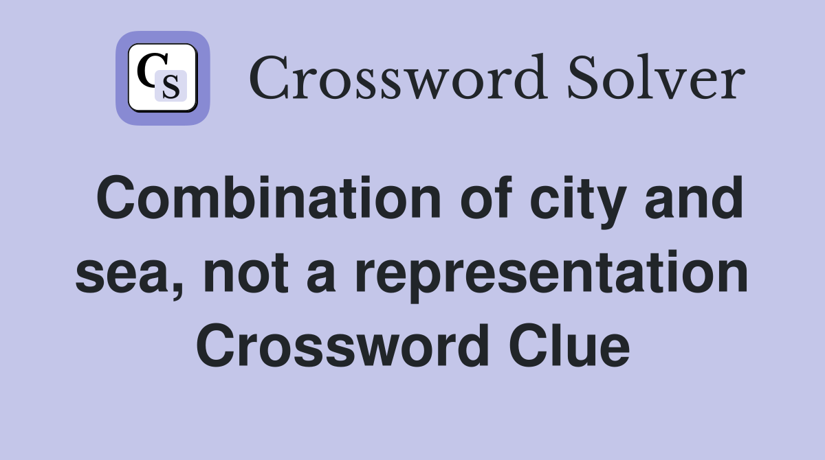 Combination of city and sea, not a representation Crossword Clue