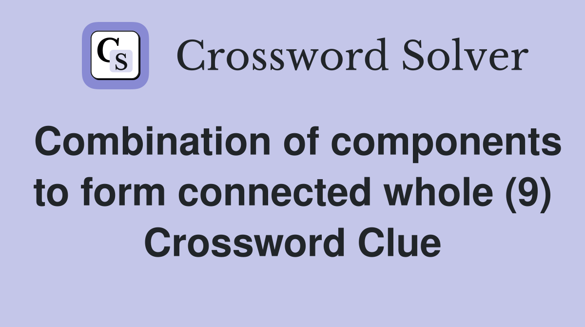 Combination of components to form connected whole (9) Crossword Clue