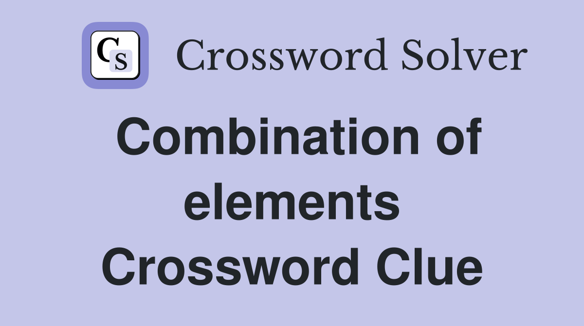 Combination of elements Crossword Clue