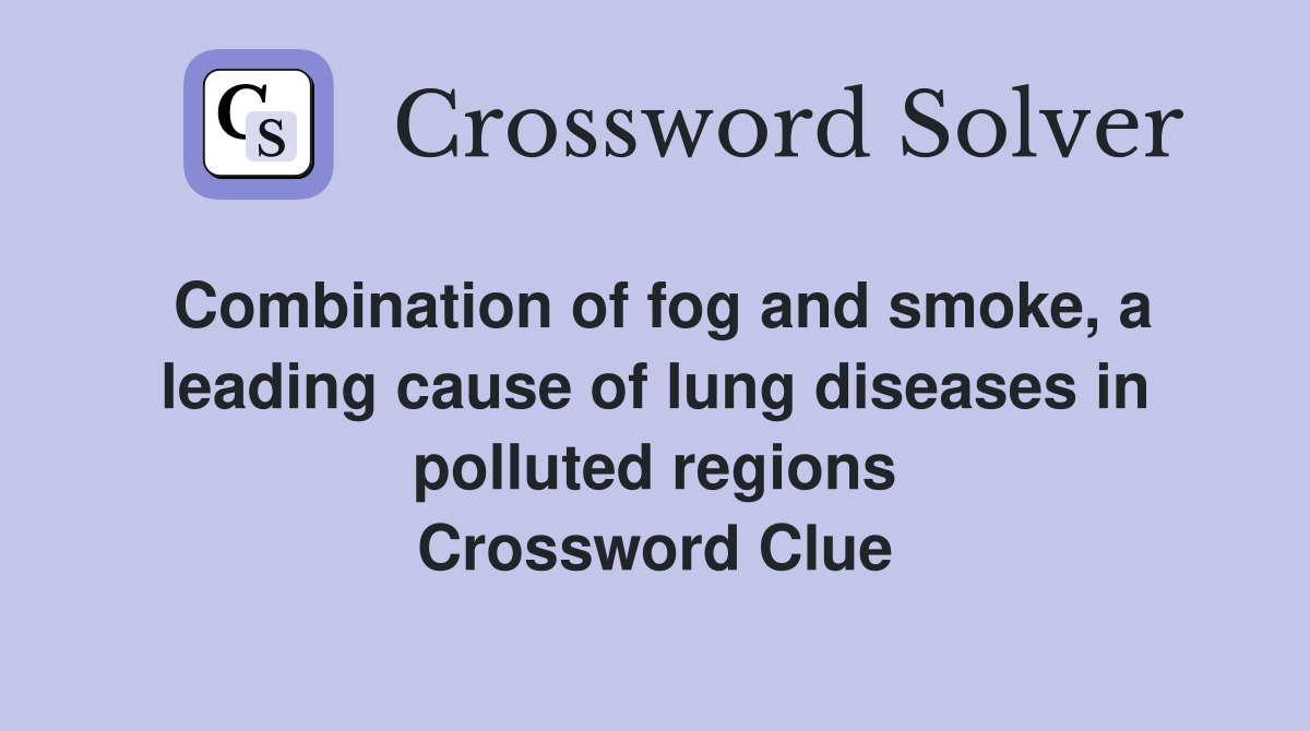 Combination of fog and smoke, a leading cause of lung diseases in polluted regions Crossword Clue