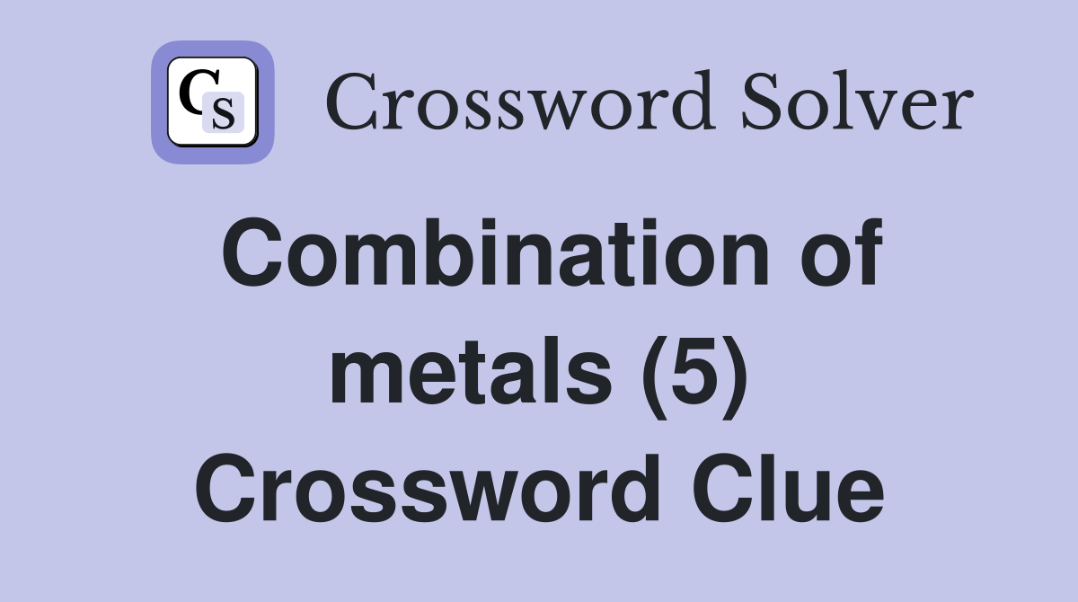 Combination of metals (5) Crossword Clue