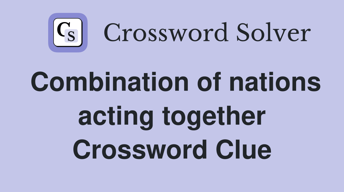 Combination of nations acting together Crossword Clue