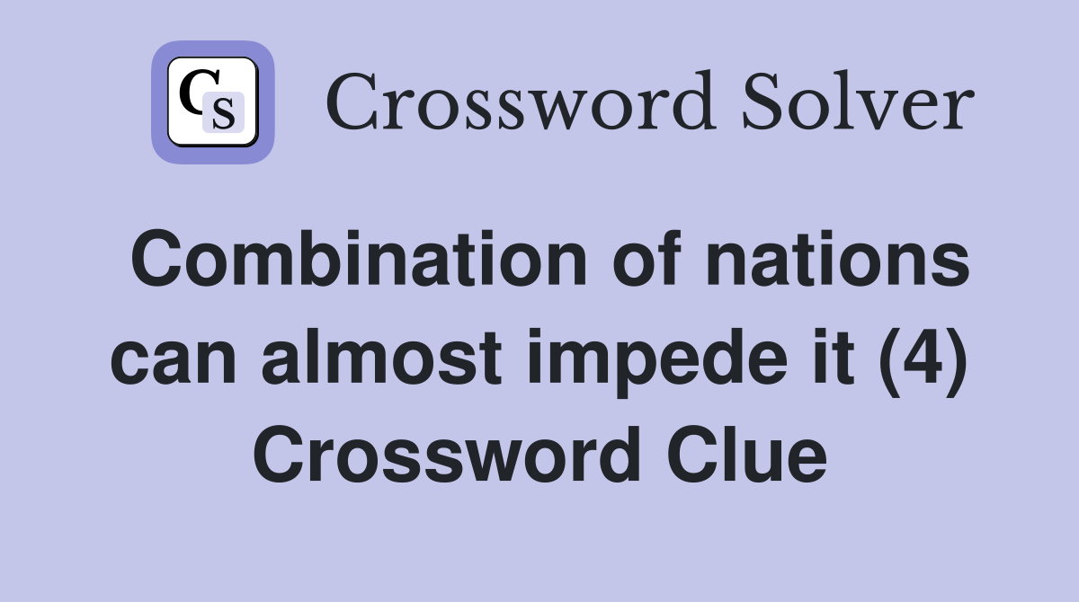 Combination of nations can almost impede it (4) Crossword Clue