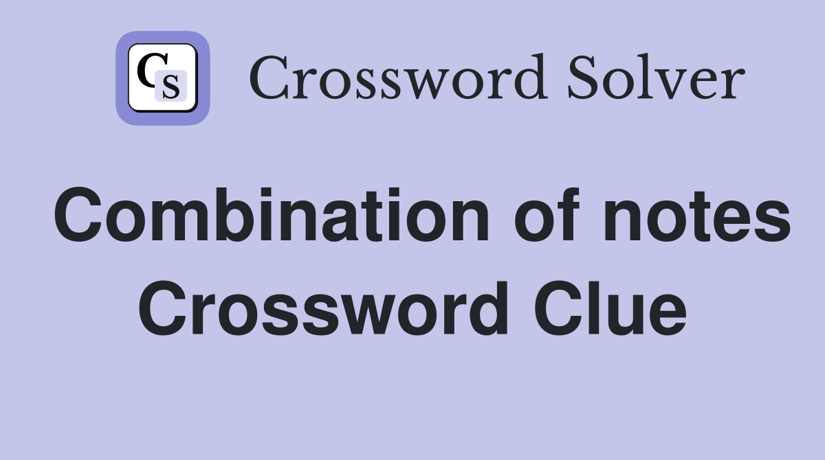Combination of notes Crossword Clue