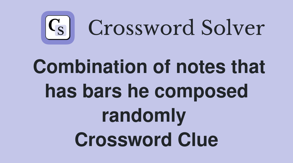 Combination of notes that has bars he composed randomly  Crossword Clue