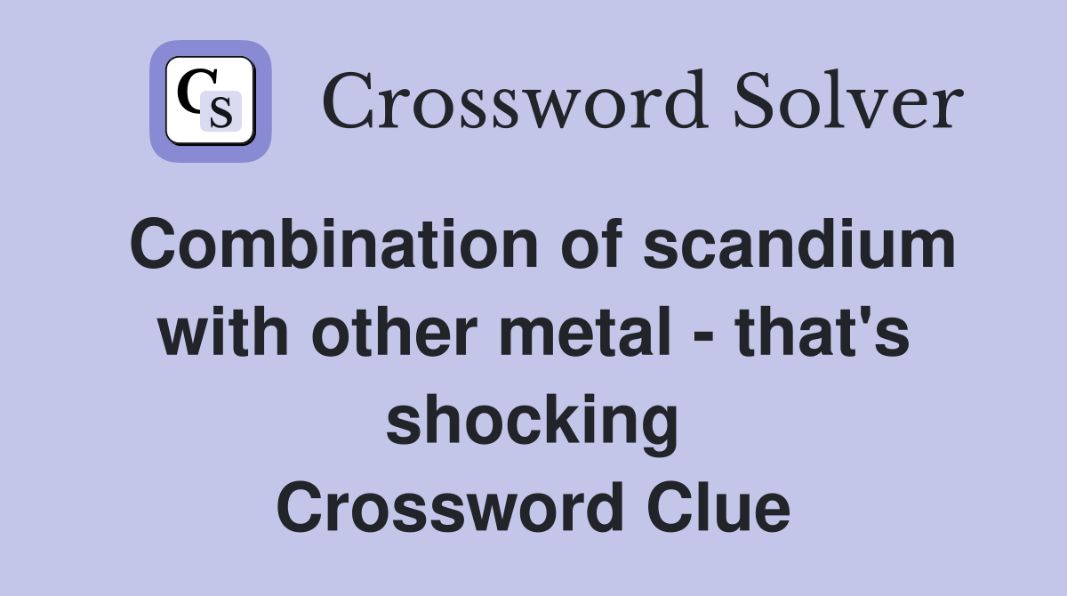 Combination of scandium with other metal - that's shocking Crossword Clue