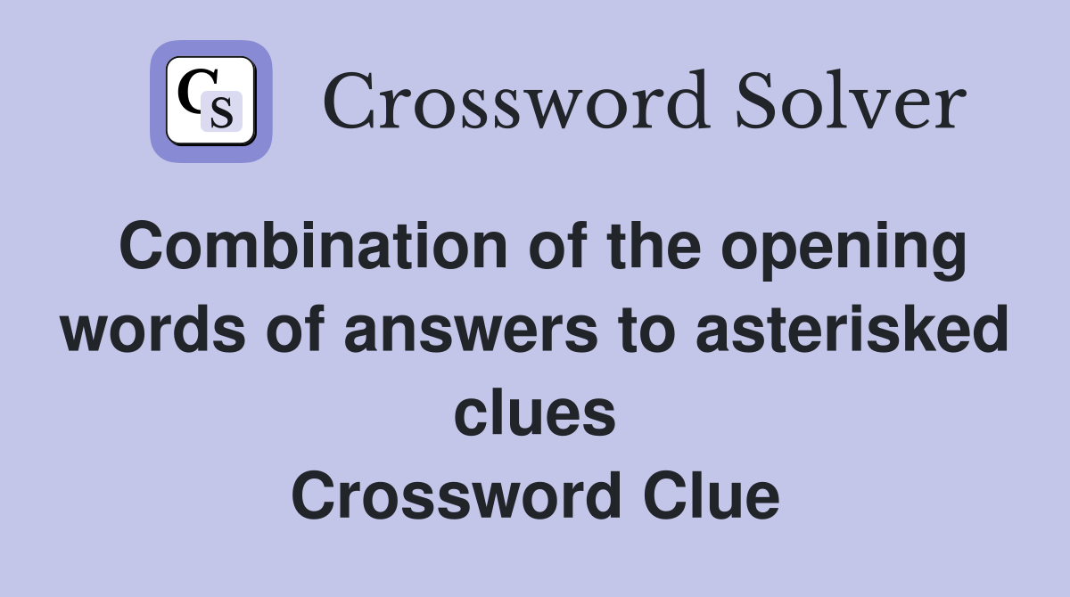 Combination of the opening words of answers to asterisked clues Crossword Clue