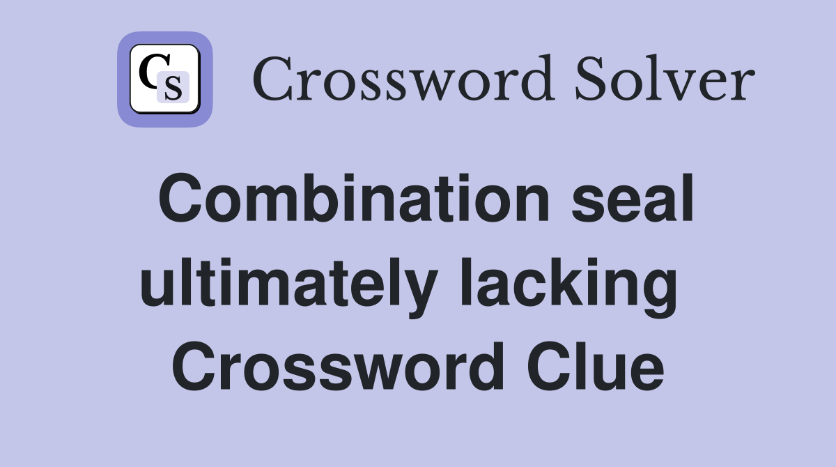 Combination seal ultimately lacking  Crossword Clue
