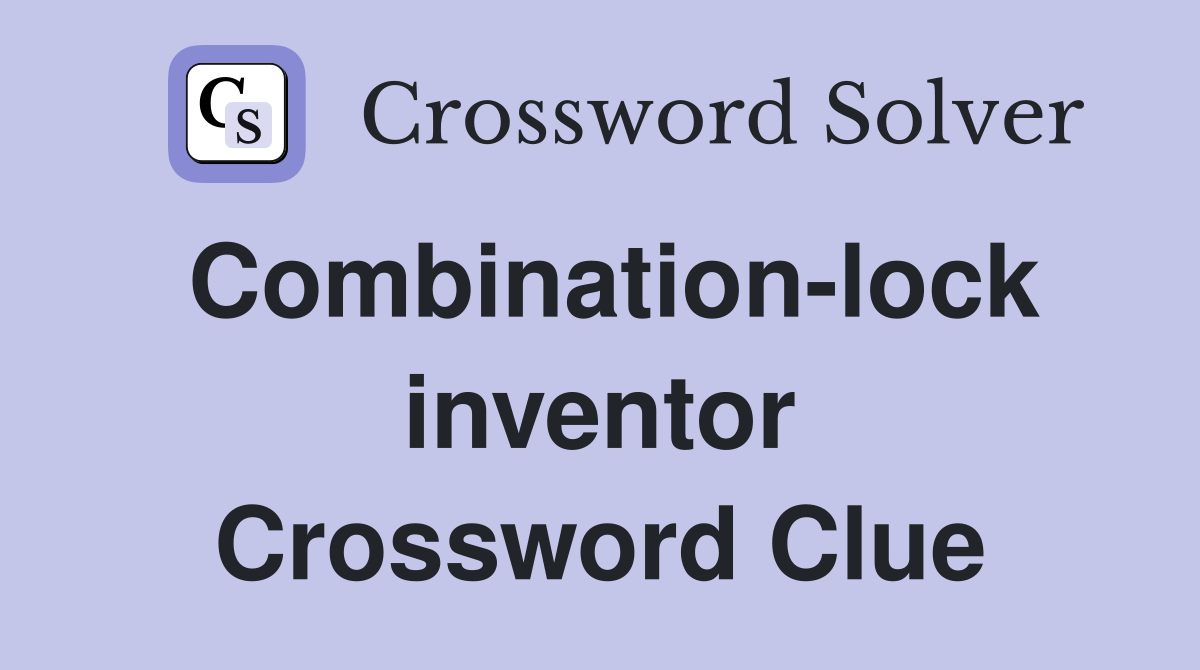 Combination-lock inventor Crossword Clue