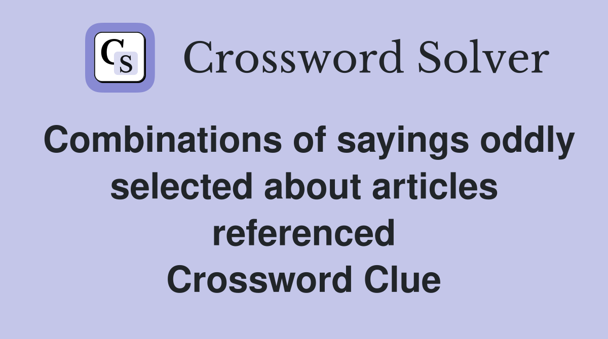 Combinations of sayings oddly selected about articles referenced Crossword Clue