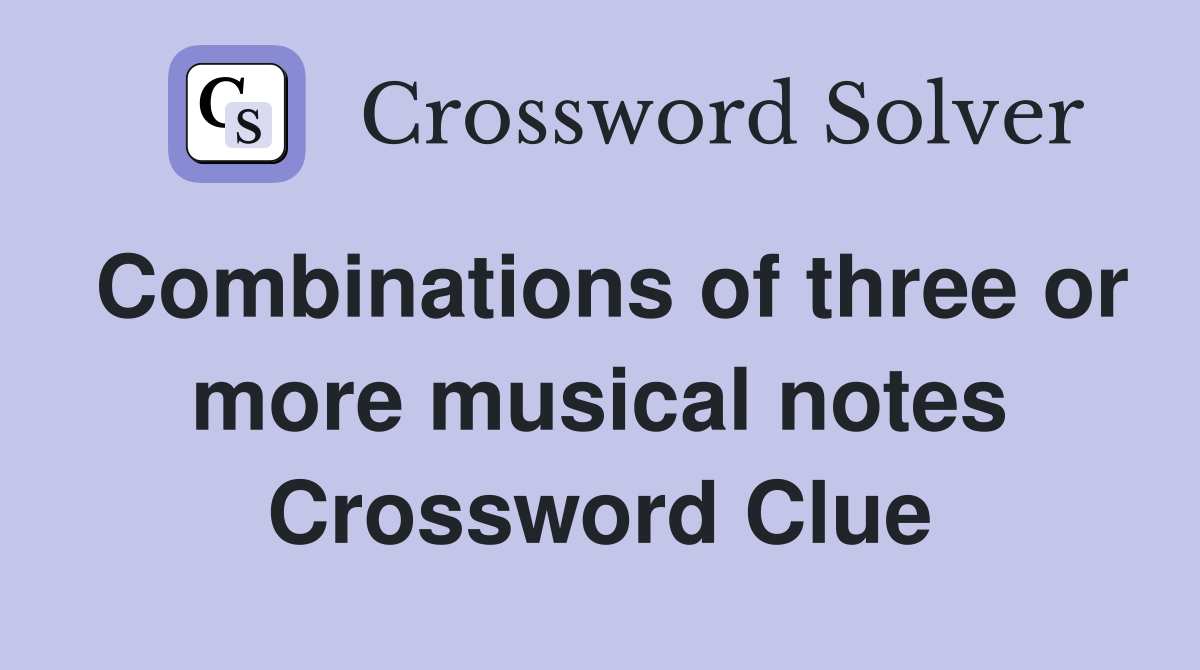 Combinations of three or more musical notes Crossword Clue